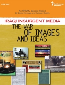 An RFE/RL Special Report by Daniel Kimmage and Kathleen Ridolfo: Iraqi Insurgent Media: The War of Images and Ideas