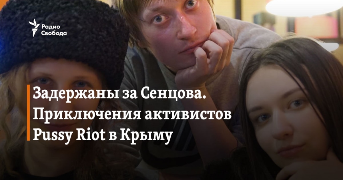 Задержаны за Сенцова Приключения активистов Pussy Riot в Крыму