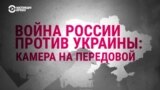 Война России против Украины. Камера на передовой 