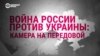 Война России против Украины. Камера на передовой (видео) 