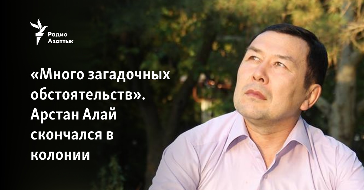 «Много загадочных обстоятельств». Арстан Алай умер в колонии