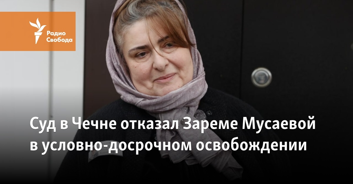 A court in Chechnya denied Zarema Musaeva parole