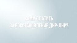 Кто оплатит восстановление "ЛНР" И "ДНР"