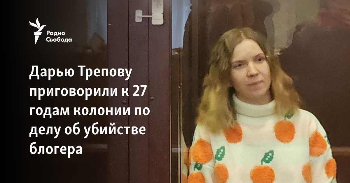 Daria Trepova was sentenced to 27 years in prison in the case of the murder of the blogger