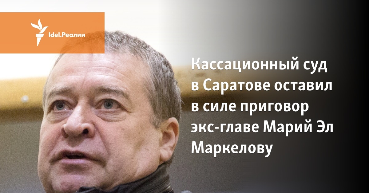 Кассационный суд в Саратове оставил в силе приговор экс-главе Марий Эл ...