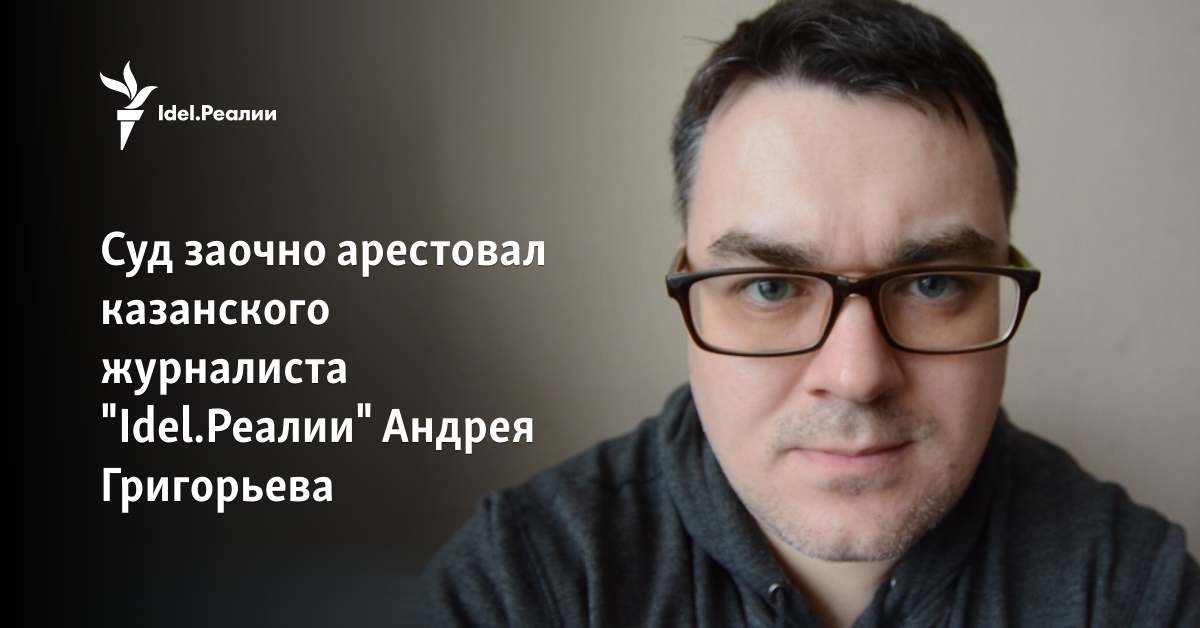 Суд заочно арестовал казанского журналиста "Idel.Реалии" Андрея Григорьева