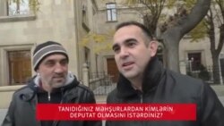 Tanıdığınız məhşurlardan kimlərin deputat olmasını istərdiz?