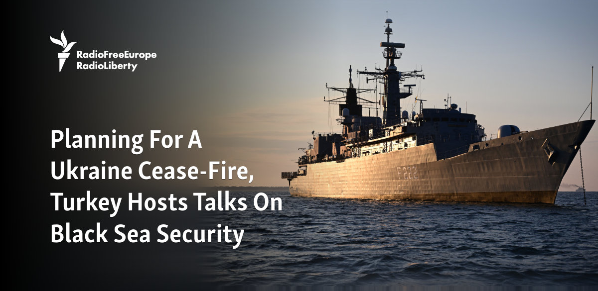 Planning For A Ukraine Cease-Fire, Turkey Hosts Talks On Black Sea Security