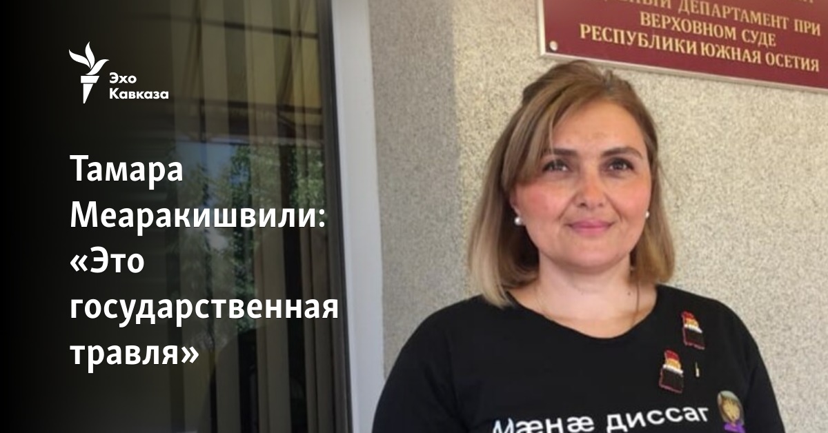 Тамара Меаракишвили: «Это государственная травля»