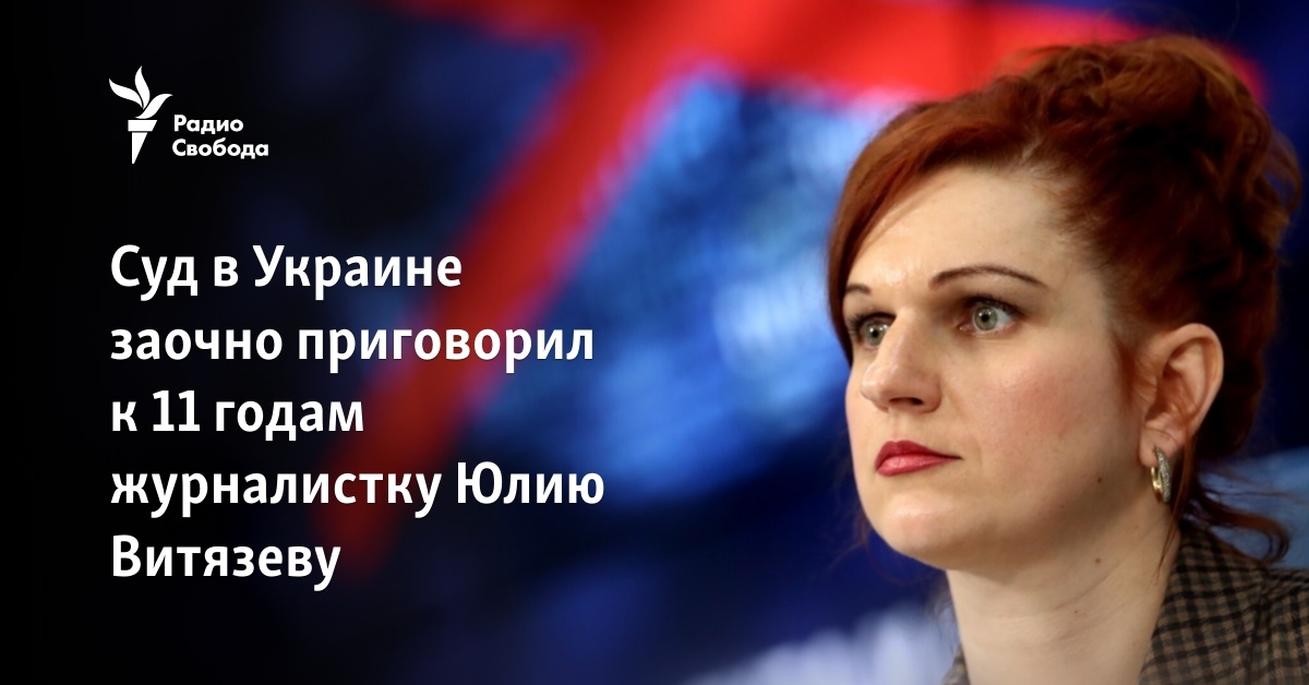 A court in Ukraine sentenced journalist Yulia Vityazeva to 11 years in absentia