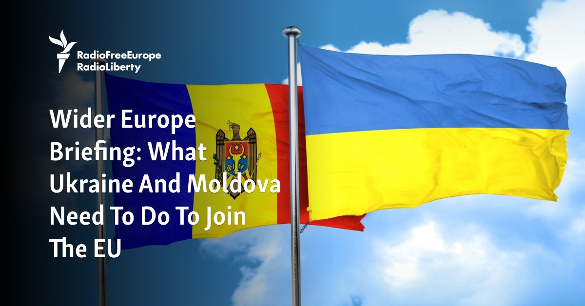 Wider Europe Briefing: What Ukraine And Moldova Need To Do To Join The EU