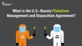 What Is The U.S.-Russia Plutonium Management And Disposition Agreement?