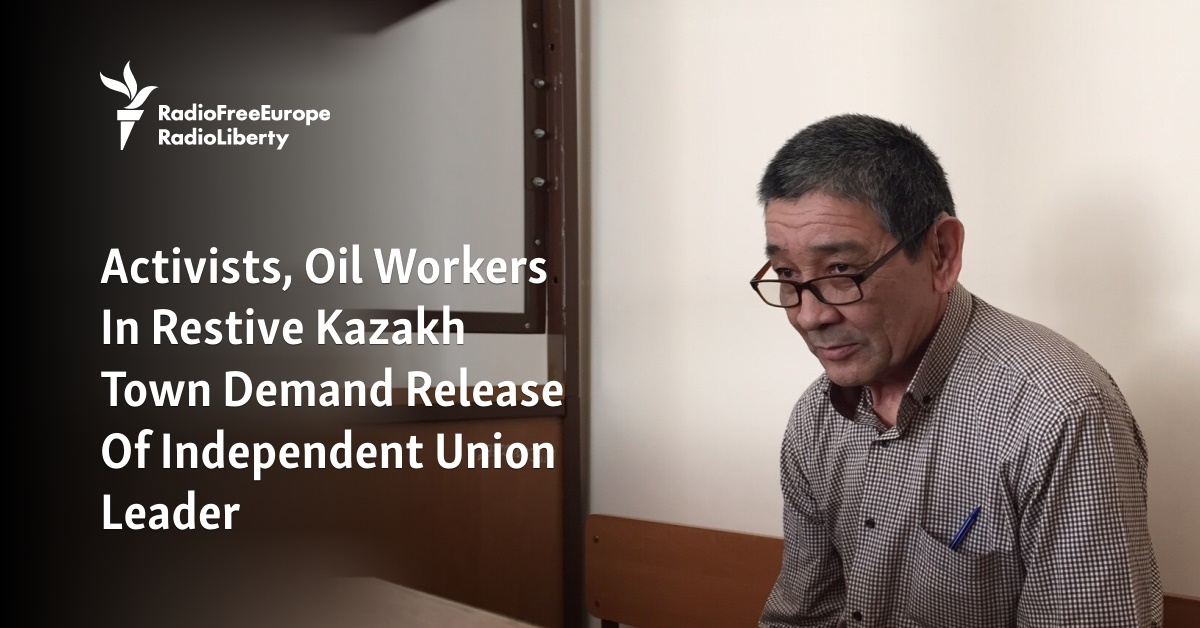 Activists, Oil Workers In Restive Kazakh Town Demand Release Of Independent Union Leader - Vimarsana News