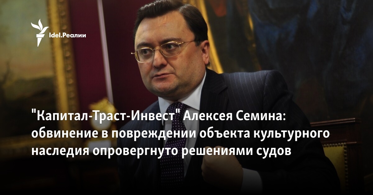 quotКапитал-Траст-Инвестquot Алексея Семина обвинение в повреждении объекта культурного наследия опровергнуто решениями судов