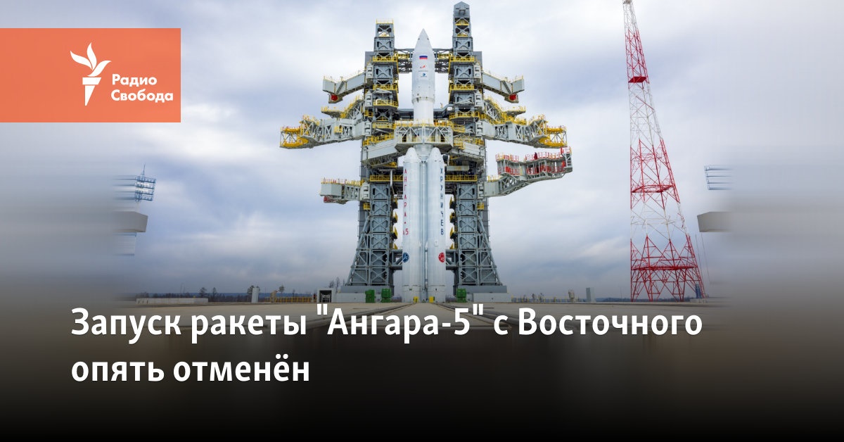 The launch of the Angara-5 rocket from Vostochny has been canceled again