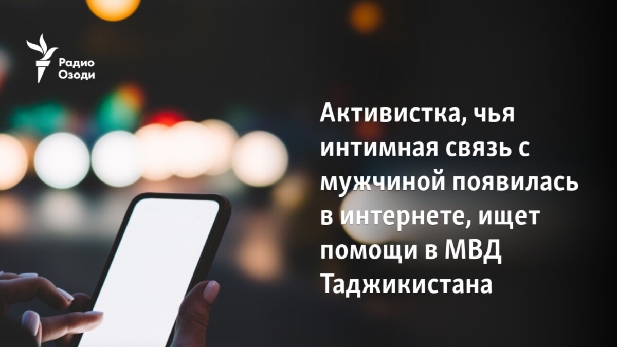 Активистка, чья интимная связь с мужчиной появилась в интернете, ищет  помощи в МВД Таджикистана