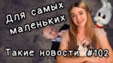 Для самых маленких. Такие новости № 102