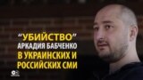 «Убийство» Аркадия Бабченко глазами СМИ в России и Украине