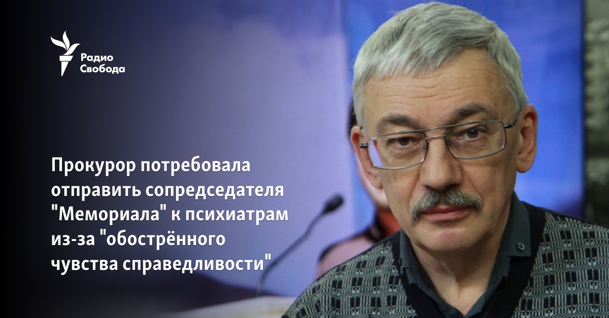 The prosecutor needed to send the co-chairman of “Memorial” to psychiatrists because of “a heightened sense of justice”