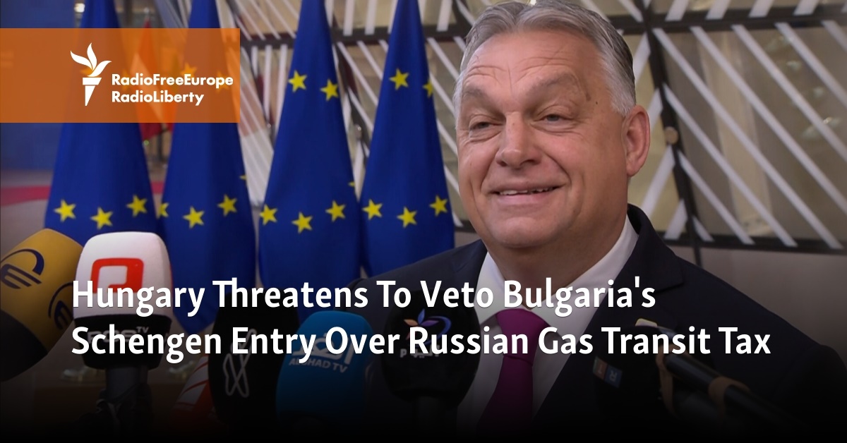 Hungary Threatens To Veto Bulgaria's Schengen Entry Over Russian Gas ...