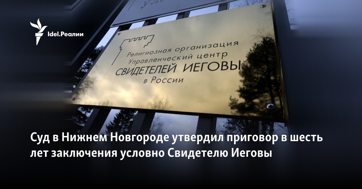Суд в Нижнем Новгороде утвердил приговор в шесть лет заключения условно ...