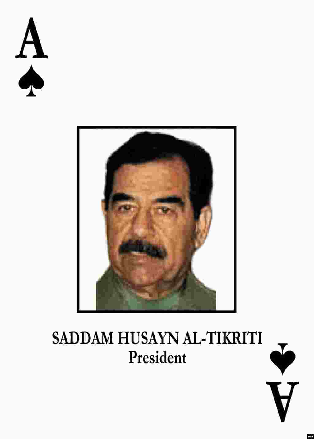The ace of spades. In 2003 Saddam Hussein was the top target in a deck of playing cards given to U.S. forces to help them identify him and other senior Iraqi officials after the invasion.