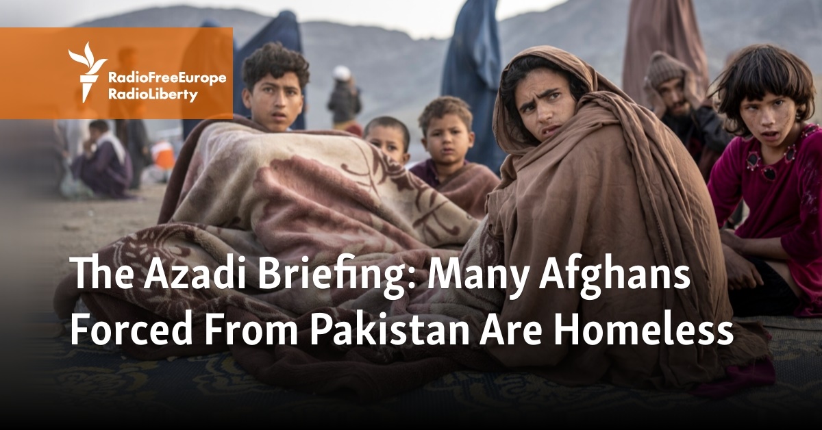 The Azadi Briefing: Many Afghans Forced From Pakistan Are Homeless