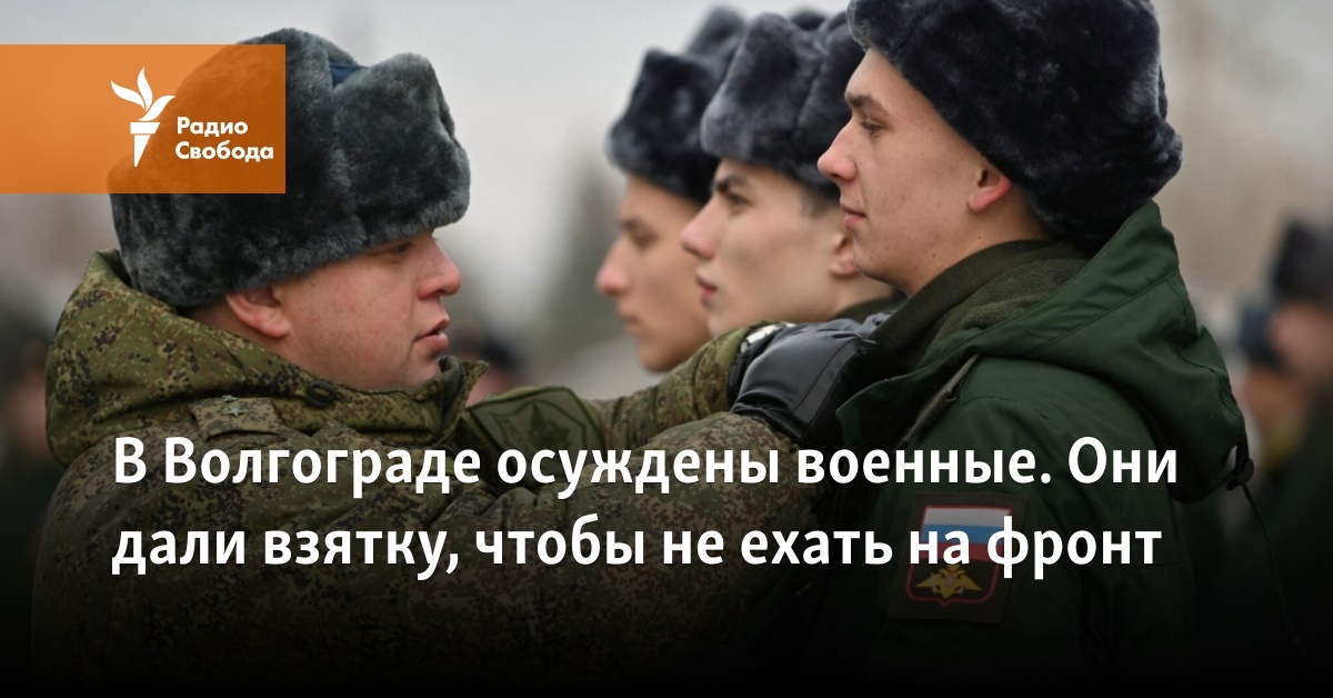 In Volgograd, military men were convicted.  They gave a bribe not to go to the front
