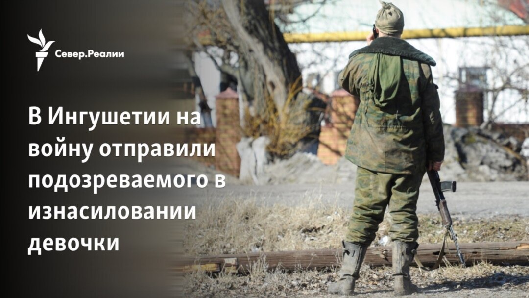 изнасилование школьницы В Ингушетии на войну отправили подозреваемого в изнасиловании девочки
