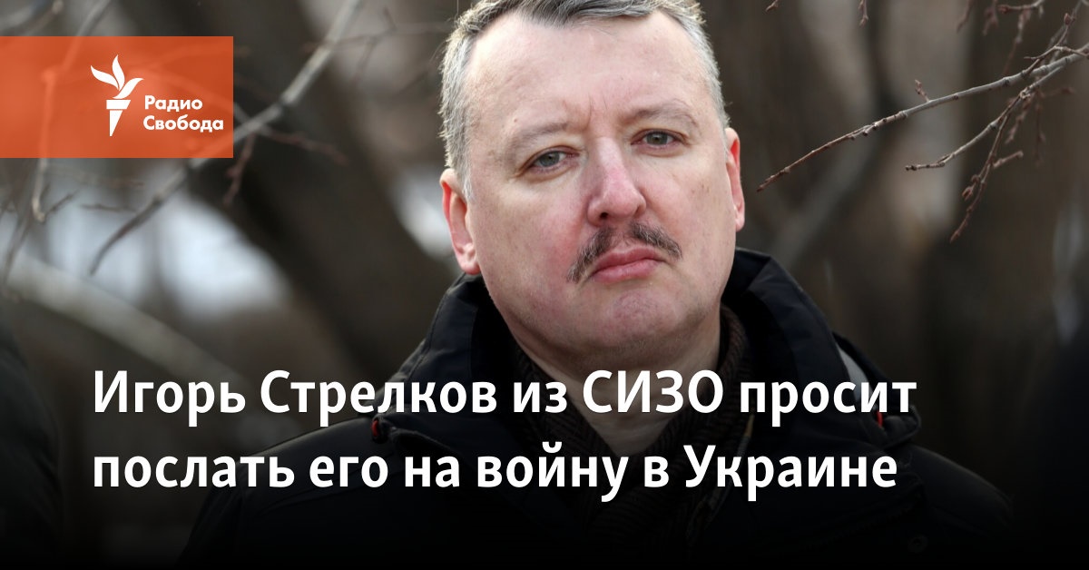 Igor Strelkov from the SIZO asks to send him to the war in Ukraine