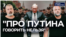 "Про Путина говорить нельзя"
