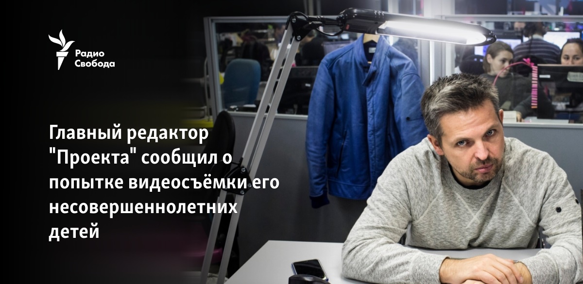 Главный редактор "Проекта" сообщил о попытке видеосъёмки его несовершеннолетних детей - Vimarsana News