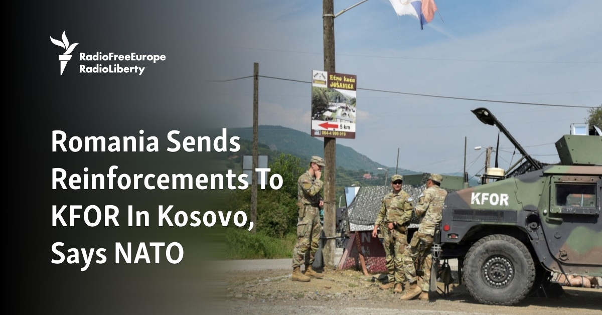 Romania Sends Reinforcements To KFOR In Kosovo, Says NATO