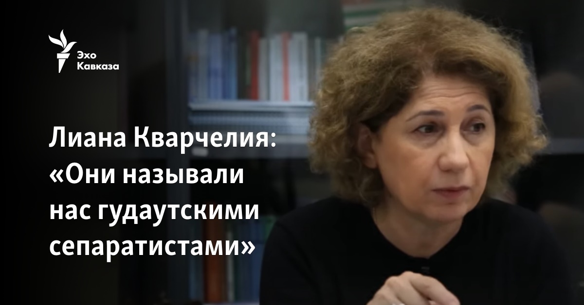 Лиана Кварчелия: «Они называли нас гудаутскими сепаратистами»