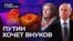 Путин хочет внуков