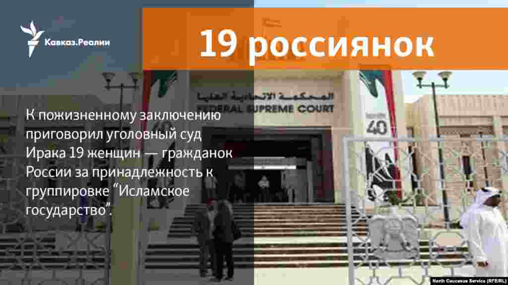 30.04.2018 //&nbsp;Суд в Ираке приговорил 19 россиянок к пожизненному заключению за участие в&nbsp;Исламском государстве.