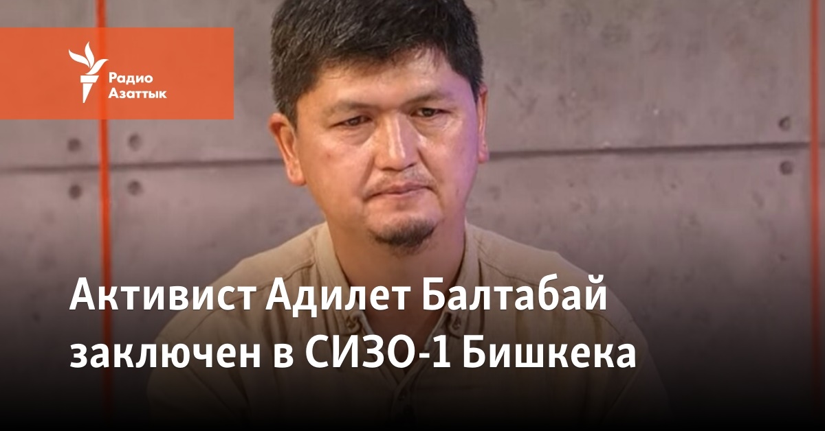 Активист Адилет Балтабай заключен в СИЗО-1 Бишкека