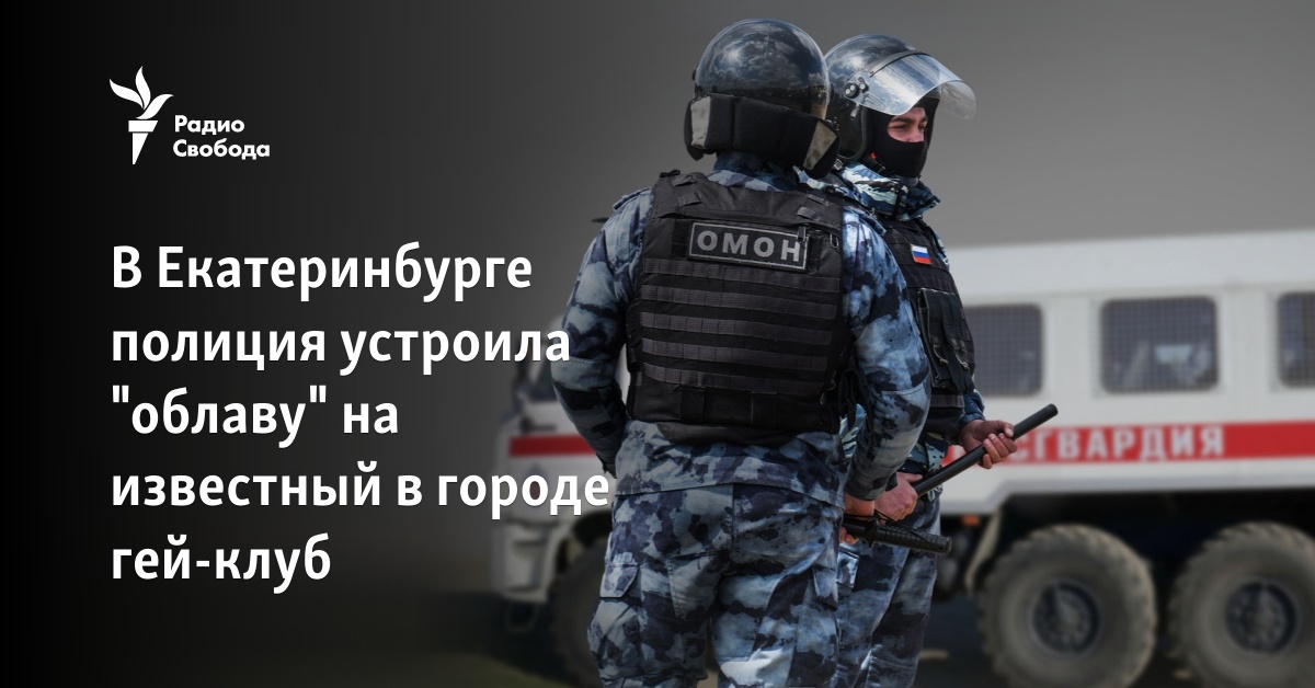 In Yekaterinburg, the police organized a “roundup” of a well-known gay club in the city