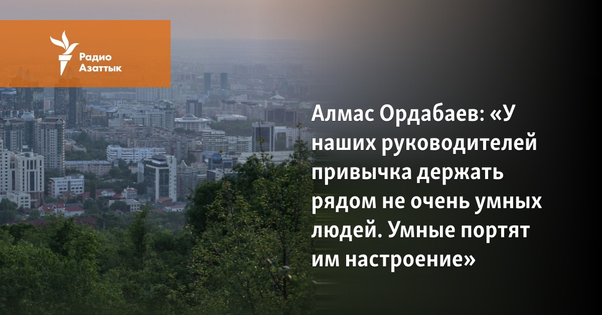 Алмас Ордабаев: «У наших руководителей привычка держать рядом не очень умных людей. Умные портят им настроение» - Vimarsana News