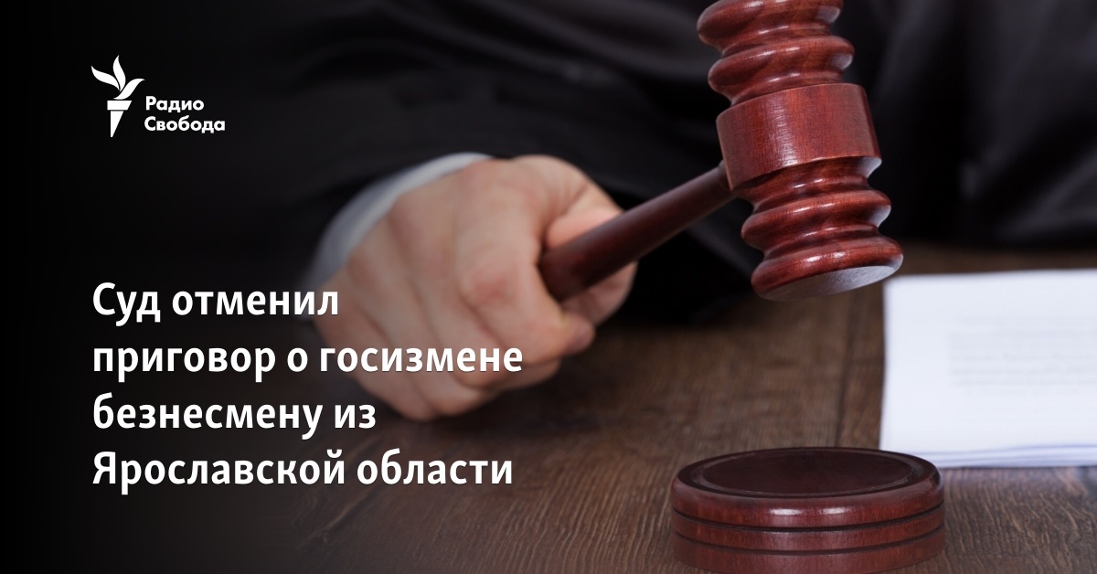 The court overturned the sentence for treason against a businessman from the Yaroslavl region