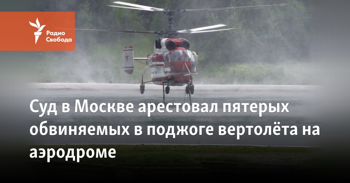 Суд в Москве арестовал пятерых обвиняемых в поджоге вертолёта на аэродроме