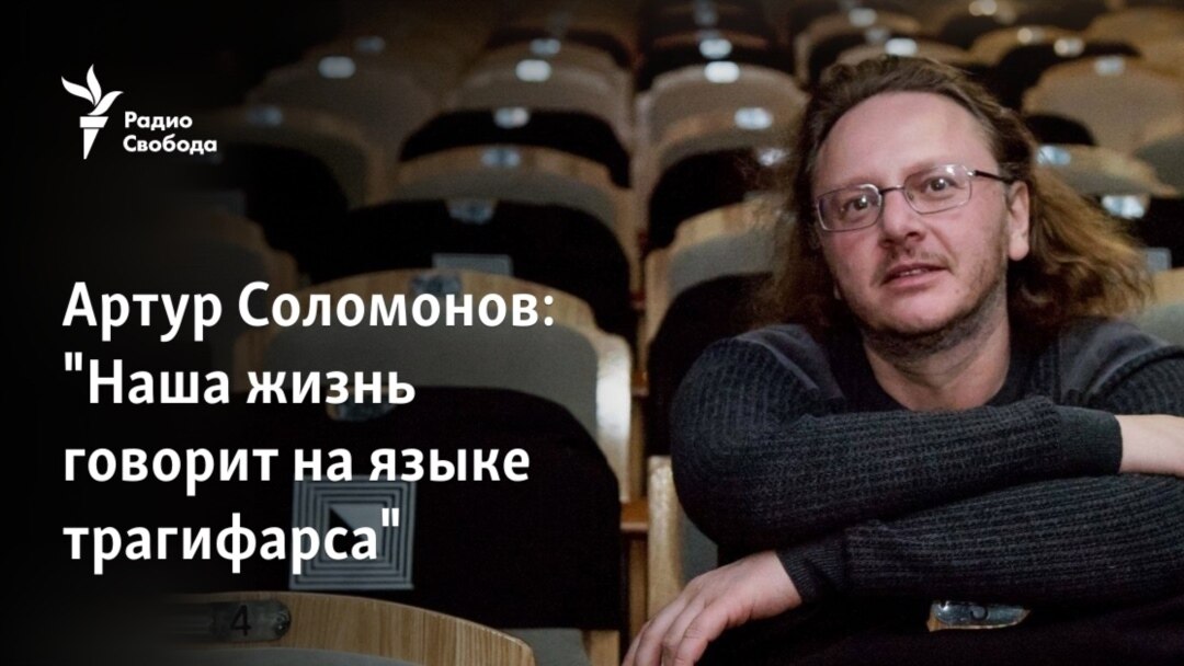 Артур Соломонов: "Наша Жизнь Говорит На Языке Трагифарса"