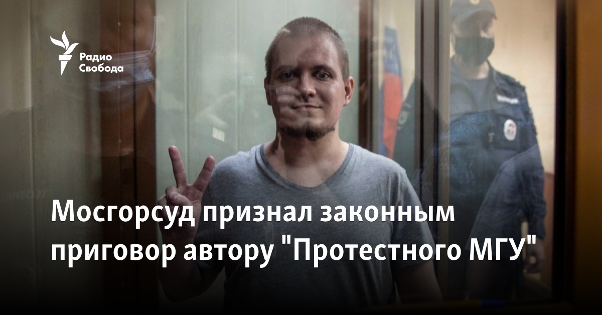 The Moscow City Court recognized the sentence of the author of “Protest of Moscow State University” as legal