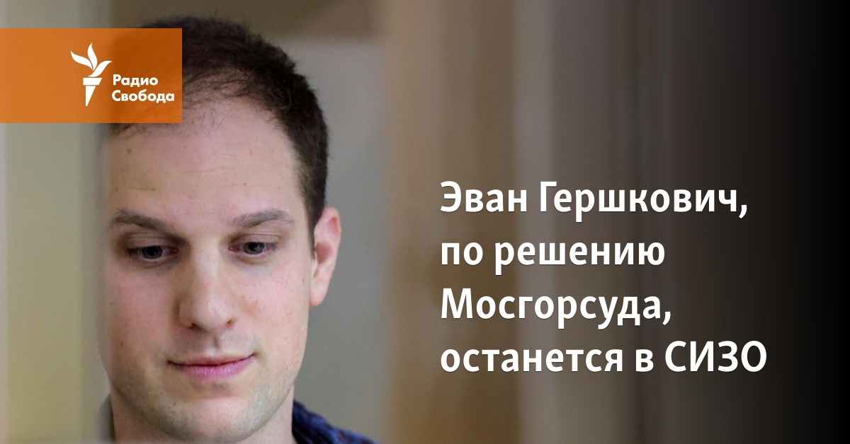 Evan Hershkovich, according to the decision of the Moscow City Court, will remain in pre-trial detention center