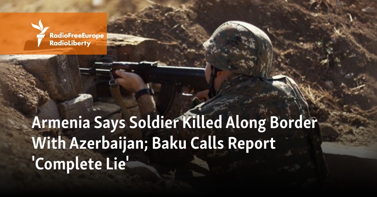 Armenia Says Soldier Killed Along Border With Azerbaijan; Baku Calls Report 'Complete Lie' - Vimarsana News