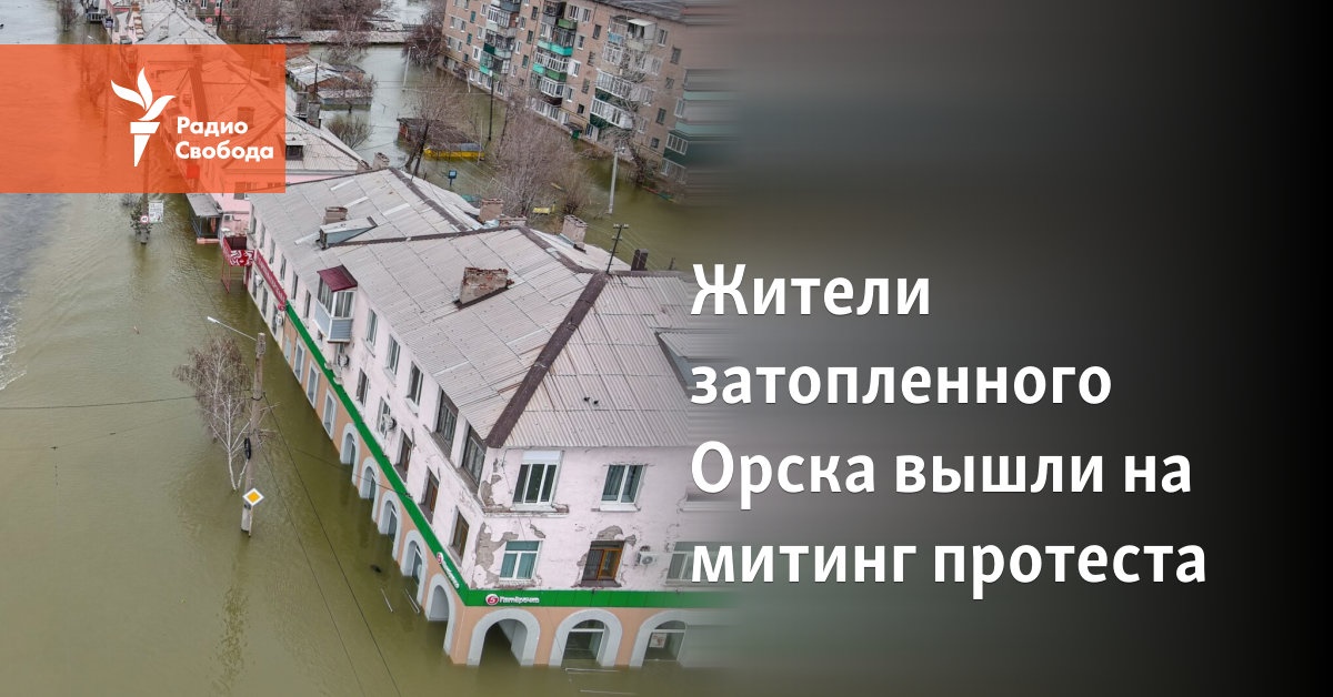 Residents of flooded Orsk went to a protest rally