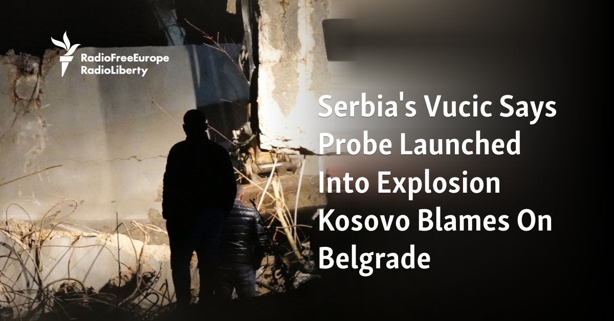 Serbia's Vucic Says Probe Launched Into Explosion Kosovo Blames On Belgrade