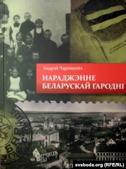 Вокладка кнігі Андрэя Чарнякевіча “Нараджэньне беларускай Гародні”