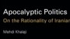 Iran -- Cover for "Apocalyptic Politics: On the Rationality of Iranian Policy", Article written by Mehdi Khalaji, a visiting fellow at The Washington Institute, 01Mar2008