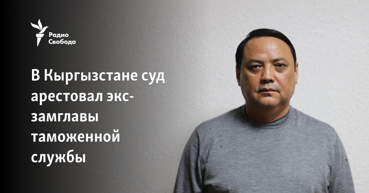 In Kyrgyzstan, the court arrested the former deputy head of the customs service